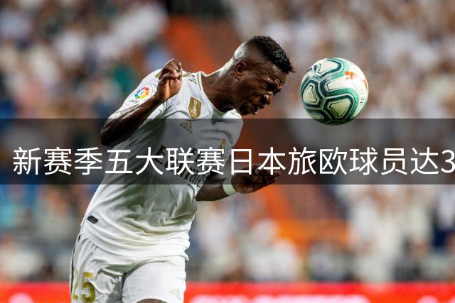新赛季五大联赛日本旅欧球员达32人 中国球员魏祥鑫创里程碑